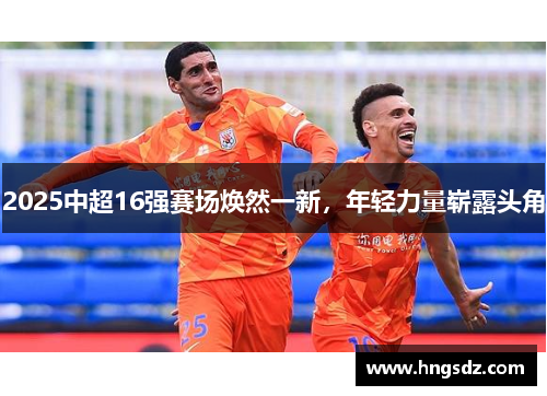 2025中超16强赛场焕然一新，年轻力量崭露头角