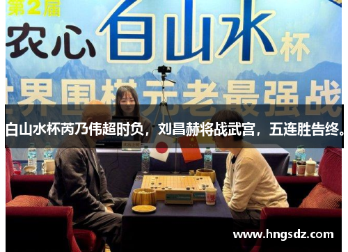 白山水杯芮乃伟超时负，刘昌赫将战武宫，五连胜告终。