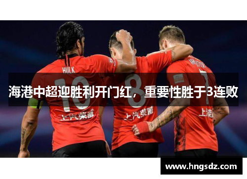 海港中超迎胜利开门红，重要性胜于3连败