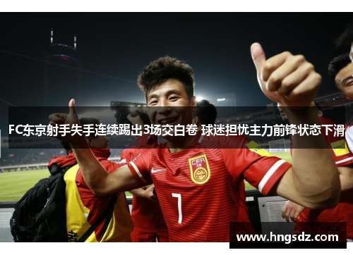 FC东京射手失手连续踢出3场交白卷 球迷担忧主力前锋状态下滑