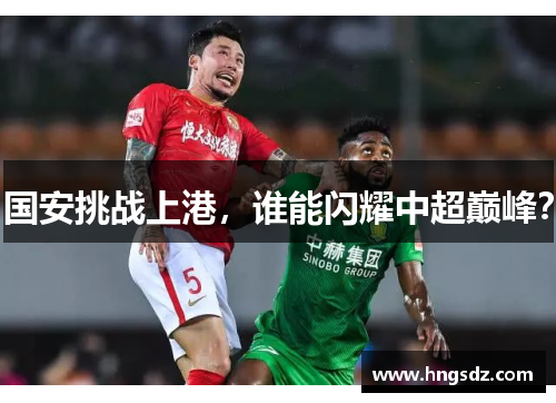 国安挑战上港，谁能闪耀中超巅峰？