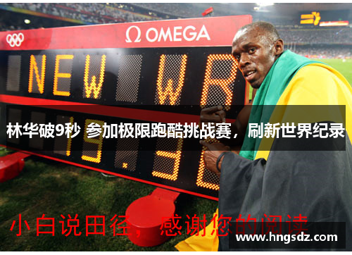 林华破9秒 参加极限跑酷挑战赛，刷新世界纪录