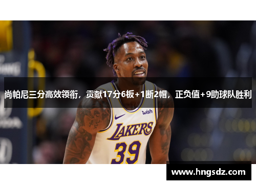 尚帕尼三分高效领衔，贡献17分6板+1断2帽，正负值+9助球队胜利